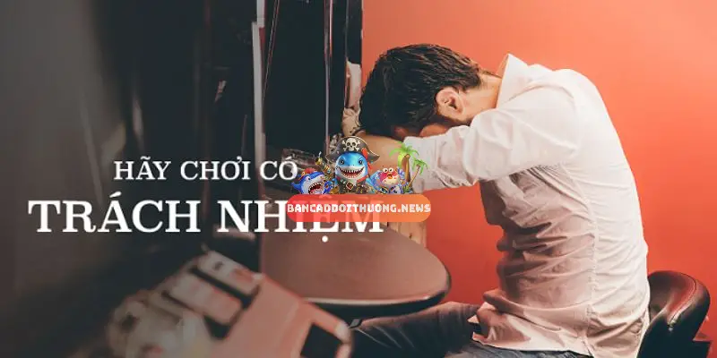 Chơi có trách nhiệm cho website bắn cá đổi thưởng 4 Các rủi ro khi không chơi có trách nhiệm và cách phòng tránh